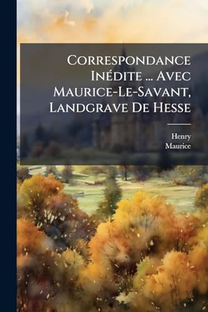 Henry / Maurice. Correspondance InÃ(c)dite ... Avec Maurice-Le-Savant, Landgrave De Hesse. Creative Media Partners, LLC, 2025.