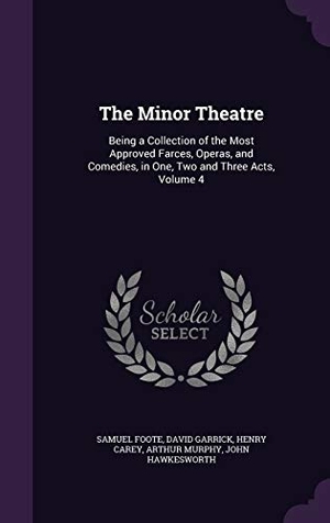 Foote, Samuel / Garrick, David et al. The Minor Theatre: Being a Collection of the Most Approved Farces, Operas, and Comedies, in One, Two and Three Acts, Volume 4. Touchladybirdlucky Studios, 2015.