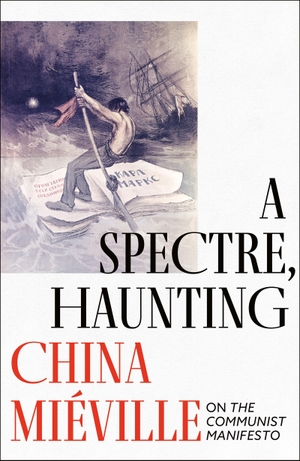 Miéville, China. A Spectre, Haunting - On the Communist Manifesto. Head of Zeus Ltd., 2022.