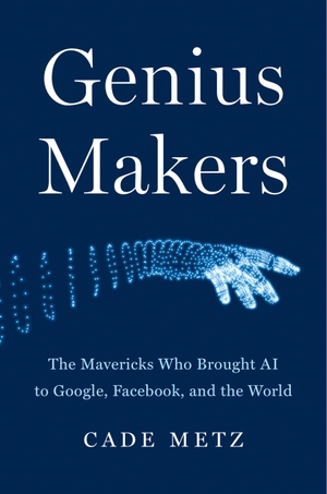 Metz, Cade. Genius Makers - The Mavericks Who Brought AI to Google, Facebook, and the World. Penguin LLC  US, 2021.