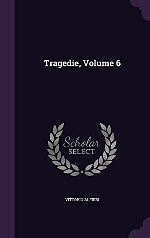 Alfieri, Vittorio. Tragedie, Volume 6. Inherence LLC, 2016.