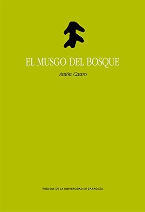 Castro, Antón / Antón Castro Rodríguez. El musgo del bosque. Prensas de la Universidad de Zaragoza, 2016.