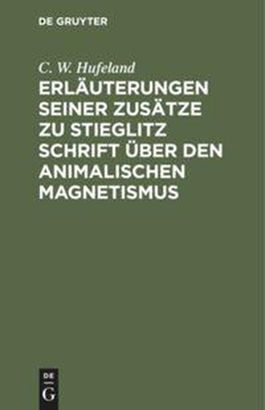 Hufeland, C. W.. Erläuterungen seiner Zusätze zu Stieglitz Schrift über den animalischen Magnetismus. De Gruyter, 1817.