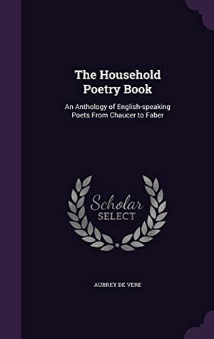 De Vere, Aubrey. The Household Poetry Book: An Anthology of English-speaking Poets From Chaucer to Faber. Touchladybirdlucky Studios, 2015.