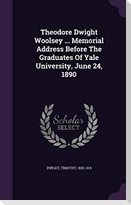 Theodore Dwight Woolsey ... Memorial Address Before The Graduates Of Yale University, June 24, 1890