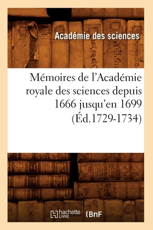 Académie Des Sciences. Mémoires de l'Académie Royale Des Sciences Depuis 1666 Jusqu'en 1699 (Éd.1729-1734). Hachette Livre, 2018.
