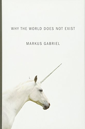 Gabriel, Markus. Why the World Does Not Exist. Polity Press, 2015.