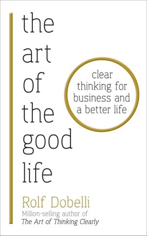 Dobelli, Rolf. The Art of the Good Life - Clear Thinking for Business and a Better Life. Hodder And Stoughton Ltd., 2018.