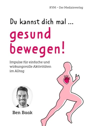 Baak, Ben. Du kannst dich mal ... gesund bewegen! - Impulse für einfache und wirkungsvolle Aktivitäten im Alltag. KVM-Der Medizinverlag, 2023.