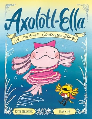 Messner, Kate / Lian Cho. Axolotl-Ella - A Sort-of Cinderella Story. Random House USA Inc, 2026.