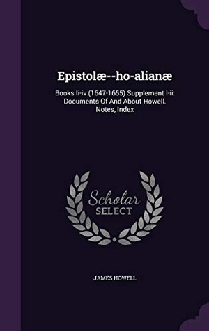 Howell, James. Epistolæ--ho-alianæ: Books Ii-iv (1647-1655) Supplement I-ii: Documents Of And About Howell. Notes, Index. Touchladybirdlucky Studios, 2016.