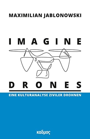 Jablonowski, Maximilian. Imagine Drones - Eine Kulturanalyse ziviler Drohnen. Kulturverlag Kadmos, 2022.