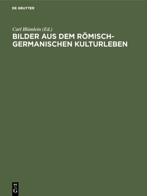 Blümlein, Carl (Hrsg.). Bilder aus dem römisch-germanischen Kulturleben - (Nach Funden und Denkmälern). De Gruyter Oldenbourg, 1926.