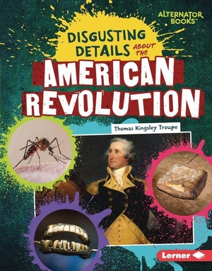 Troupe, Thomas Kingsley. Disgusting Details about the American Revolution. Lerner Publishing Group, 2027.