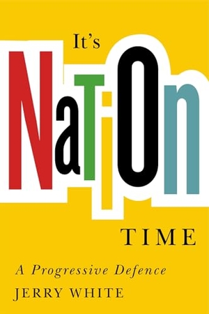 White, Jerry. It's Nation Time - A Progressive Defence. McGill-Queen's University Press, 2024.