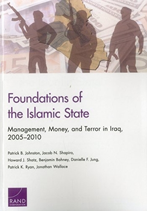 Johnston, Patrick B / Shapiro, Jacob N et al. Foundations of the Islamic State - Management, Money, and Terror in Iraq, 2005-2010. RAND Corporation, 2016.