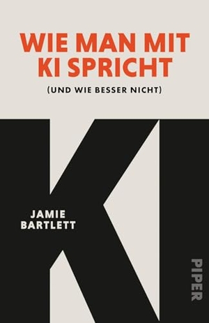 Bartlett, Jamie. Wie man mit KI spricht - (und wie besser nicht) | Tipps vom Tech-Experten: KI optimal nutzen und Gefahren aus dem Weg gehen. Piper Verlag GmbH, 2026.