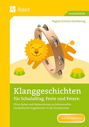 Schulze-Oechtering, Regina. Klanggeschichten für Schulalltag, Feste und Feiern - Ohne Noten und ohne Vorkenntnisse zu bühnenreifen musikalischen Ergebnissen in der Grundschule (1. bis 4. Klasse). Auer Verlag i.d.AAP LW, 2016.