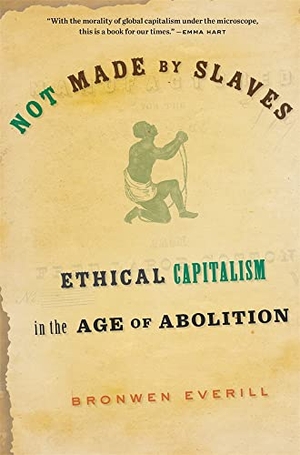 Everill, Bronwen. Not Made by Slaves - Ethical Capitalism in the Age of Abolition. Harvard University Press, 2023.