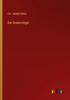 Buhle, Chr. Adolph. Die Stubenvögel. Outlook Verlag, 2024.