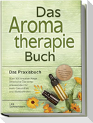 Aromatherapie Buch - Das Praxisbuch: Über 100 kreative Wege Ätherische Öle sicher anzuwenden für mehr Gesundheit und Wohlbefinden - inkl. DIY-Naturkosmetik, Rezepte, Tipps für Hausmittel & Haustiere