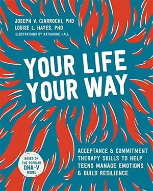 Ciarrochi, Joseph V. Your Life, Your Way - Acceptance and Commitment Therapy Skills to Help Teens Manage Emotions and Build Resilience. New Harbinger Publications, 2020.
