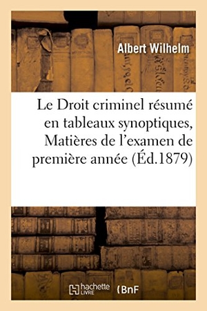 Wilhelm-A. Le Droit criminel résumé en tableaux synoptiques, Matières de l'examen de première année. Hachette Livre, 2018.
