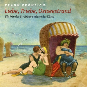 Fallada, Hans / Fried, Erich et al. Liebe, Triebe, Ostseestrand - Ein frivoler Streifzug entlang der Küste. Fröhlich, Frank, 2020.
