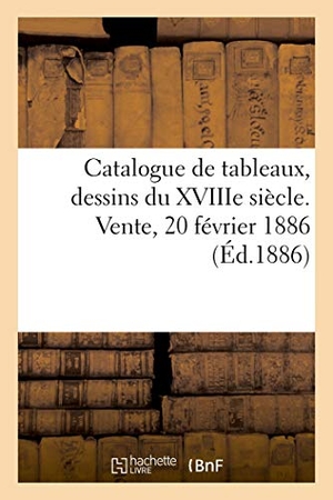 Féral, Eugène. Catalogue de Tableaux Anciens Et Modernes, Dessins Du Xviiie Siècle Dans Des Cadres En Bois Sculpté - Vente, 20 Février 1886. Hachette Livre - BNF, 2021.
