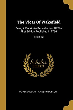 Goldsmith, Oliver / Austin Dobson. The Vicar Of Wakefield - Being A Facsimile Reproduction Of The First Edition Published In 1766; Volume 2. Creative Media Partners, LLC, 2019.