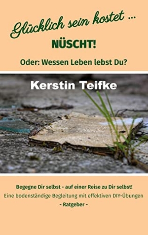 Teifke, Kerstin. Glücklich sein kostet... Nüscht! - Oder: Wessen Leben lebst du?. Books on Demand, 2022.