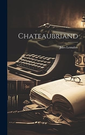 Lemaître, Jules. Chateaubriand. Legare Street Press, 2023.
