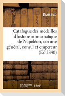 Catalogue Des Médailles de l'Histoire Numismatique de Napoléon, Comme Général, Consul Et Empereur: Frappées À La Monnaie de Paris, Depuis La Bataille