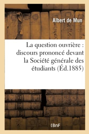 De Mun, Albert. La question ouvrière - discours prononcé devant la Société générale des étudiants : de l'Université de Louvain, le 12 février 1885. Hachette Livre, 2018.