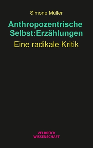 Müller, Simone. Anthropozentrische Selbst:Erzählungen - Eine radikale Kritik. Velbrueck GmbH, 2026.