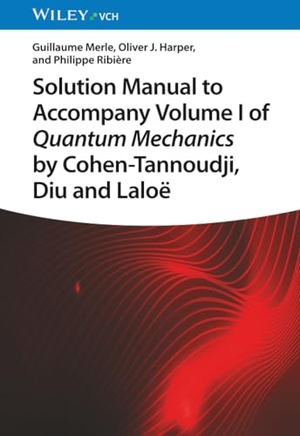 Merle, Guillaume / Harper, Oliver J. et al. Solution Manual to Accompany Volume I of Quantum Mechanics by Cohen-Tannoudji, D iu and Laloë. Wiley-VCH GmbH, 2023.