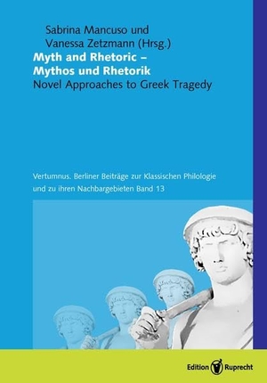 Mancuso, Sabrina / Vanessa Zetzmann (Hrsg.). Myth and Rhetoric - Mythos und Rhetorik - Novel Approaches to Greek Tragedy. Edition Ruprecht, 2024.