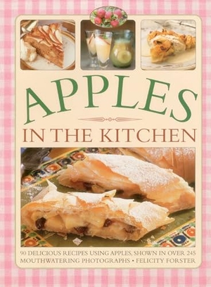Forster, Felicity. Apples in the Kitchen - 90 Delicious Recipes Using Apples, Shown in Over 245 Mouthwatering Photographs. Southwater Publishing, 2015.