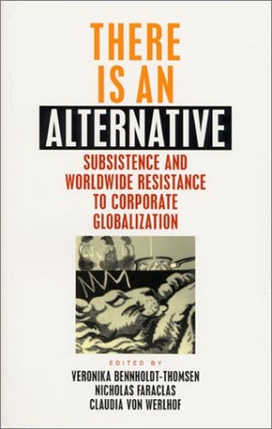 Bennholdt-Thomsen, Veronika / Faraclas, Nicholas et al. There is an Alternative - Subsistence and Worldwide Resistance to Corporate Globalization. Bloomsbury Academic, 2001.