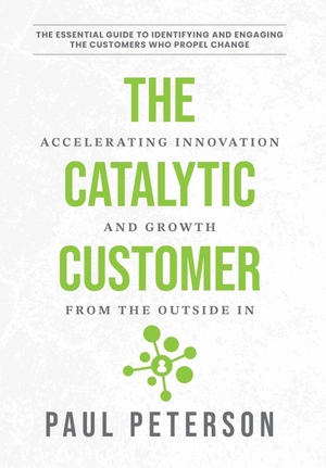 Peterson, Paul. The Catalytic Customer - Accelerating Innovation and Growth from the Outside In. Catalytic Press, 2025.