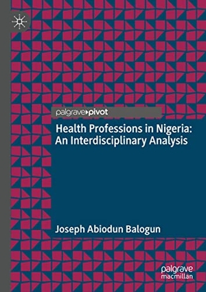 Balogun, Joseph Abiodun. Health Professions in Nigeria - An Interdisciplinary Analysis. Springer Nature Singapore, 2021.