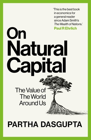 Dasgupta, Partha. On Natural Capital - The Value of the World Around Us. Ebury Publishing, 2025.
