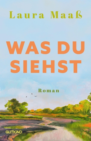 Maaß, Laura. Was du siehst - Roman | Der mitreißende Liebesroman in einem Dorf nahe der Elbe.. Gutkind Verlag, 2026.