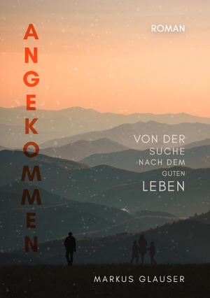 Glauser, Markus. Angekommen - Von der Suche nach dem guten Leben. Proudly independently published, 2023.