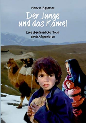 Eggmann, Heinz U.. Der Junge und das Kamel - Eine abenteuerliche Flucht durch Afghanistan. Books on Demand, 2015.