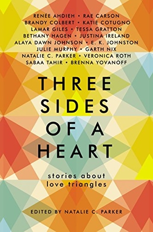 Parker, Natalie C / Johnson, Alaya Dawn et al. Three Sides of a Heart: Stories about Love Triangles. HarperCollins, 2018.