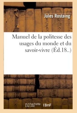 Rostaing, Jules. Manuel de la politesse des usages du monde et du savoir-vivre (Éd.18..). Hachette Livre, 2018.