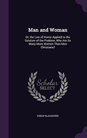 Slaughter, Philip. Man and Woman: Or, the Law of Honor Applied to the Solution of the Problem, Why Are So Many More Women Than Men Christians?. Touchladybirdlucky Studios, 2016.