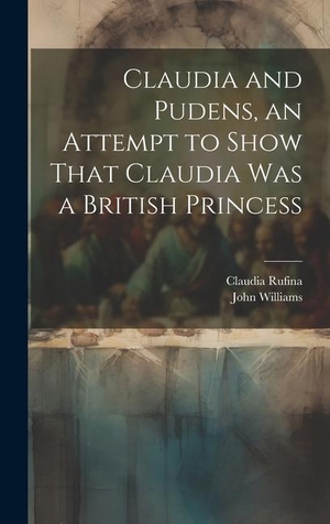 Williams, John / Claudia Rufina. Claudia and Pudens, an Attempt to Show That Claudia Was a British Princess. Creative Media Partners, LLC, 2023.