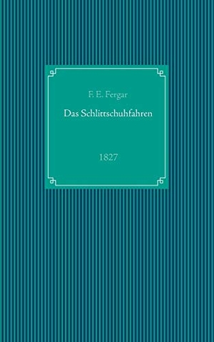 Fergar, F. E.. Das Schlittschuhfahren - Reprint der Ausgabe von 1827. Books on Demand, 2019.